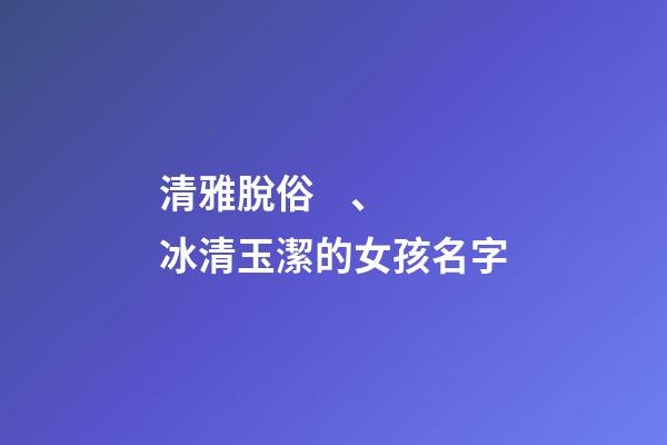 清雅脫俗、冰清玉潔的女孩名字